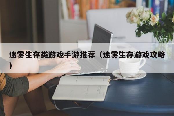 迷雾生存类游戏手游推荐（迷雾生存游戏攻略）