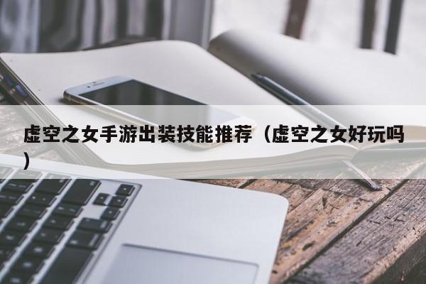 虚空之女手游出装技能推荐（虚空之女好玩吗）
