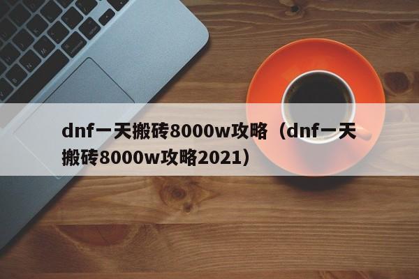 dnf一天搬砖8000w攻略（dnf一天搬砖8000w攻略2021）