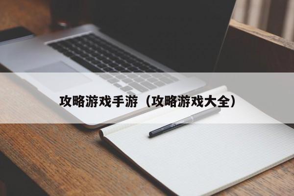 攻略游戏手游（攻略游戏大全）