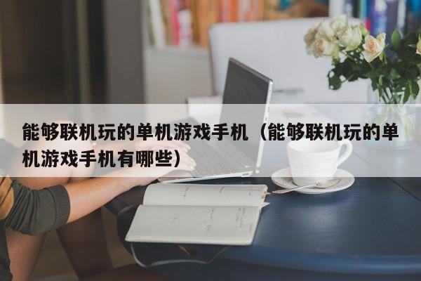 能够联机玩的单机游戏手机（能够联机玩的单机游戏手机有哪些）