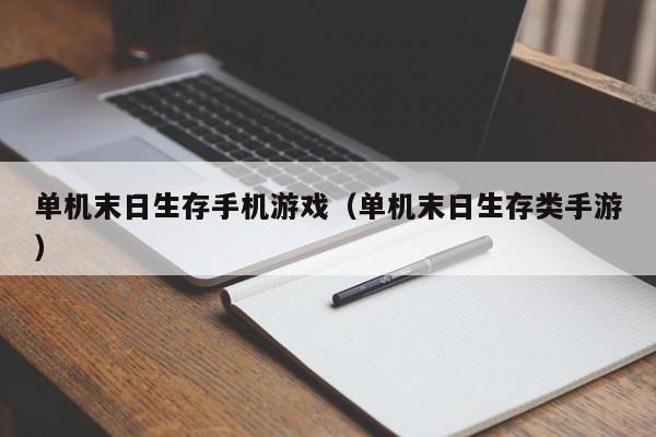 单机末日生存手机游戏（单机末日生存类手游）