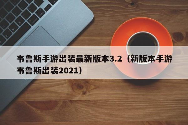 韦鲁斯手游出装最新版本3.2（新版本手游韦鲁斯出装2021）