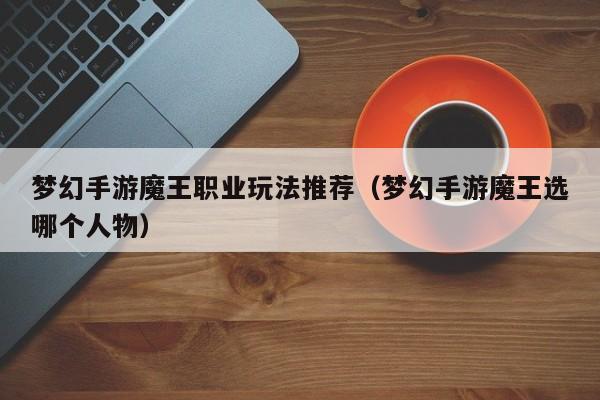 梦幻手游魔王职业玩法推荐（梦幻手游魔王选哪个人物）
