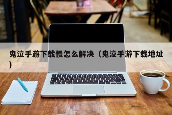 鬼泣手游下载慢怎么解决（鬼泣手游下载地址）