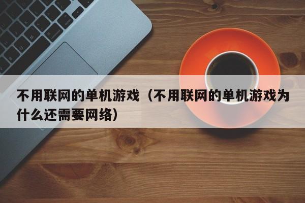 不用联网的单机游戏（不用联网的单机游戏为什么还需要网络）