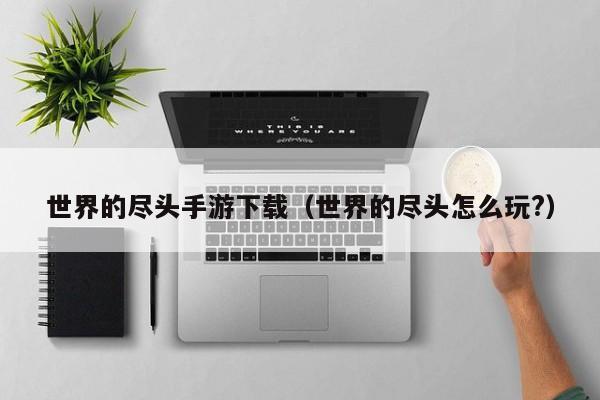 世界的尽头手游下载（世界的尽头怎么玩?）