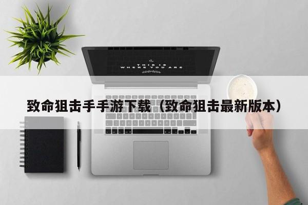 致命狙击手手游下载（致命狙击最新版本）