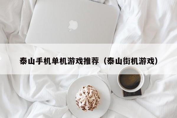 泰山手机单机游戏推荐（泰山街机游戏）