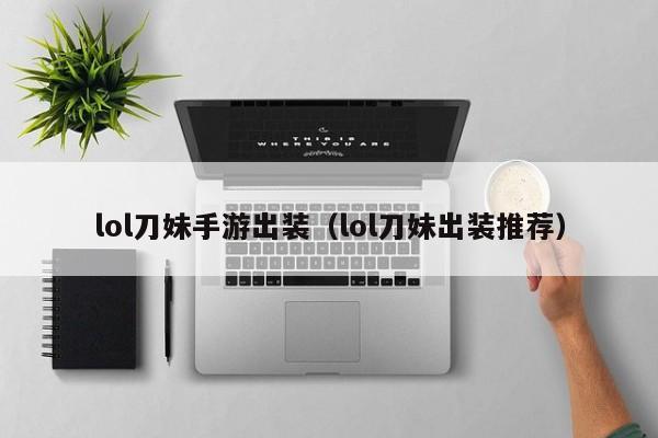lol刀妹手游出装（lol刀妹出装推荐）