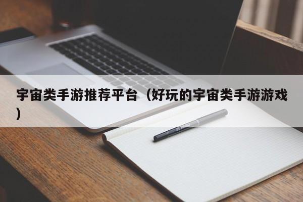 宇宙类手游推荐平台（好玩的宇宙类手游游戏）