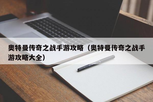 奥特曼传奇之战手游攻略（奥特曼传奇之战手游攻略大全）