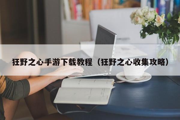 狂野之心手游下载教程（狂野之心收集攻略）