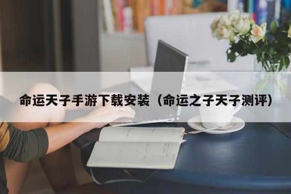 命运天子手游下载安装（命运之子天子测评）