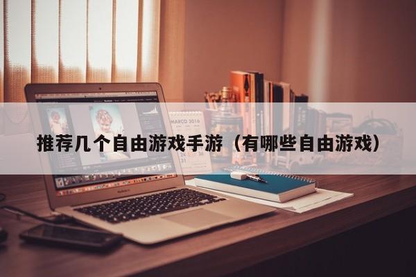 推荐几个自由游戏手游（有哪些自由游戏）