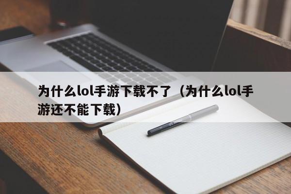 为什么lol手游下载不了（为什么lol手游还不能下载）