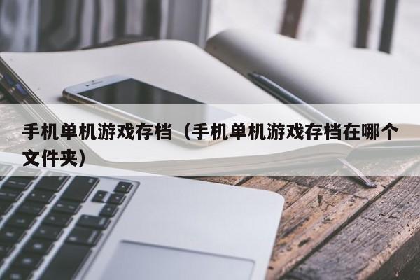 手机单机游戏存档（手机单机游戏存档在哪个文件夹）