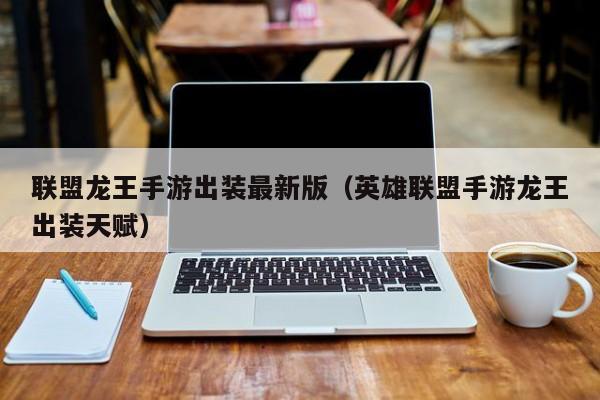 联盟龙王手游出装最新版（英雄联盟手游龙王出装天赋）