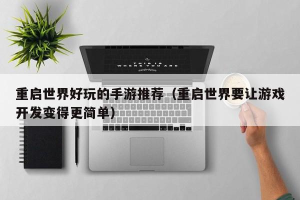 重启世界好玩的手游推荐（重启世界要让游戏开发变得更简单）