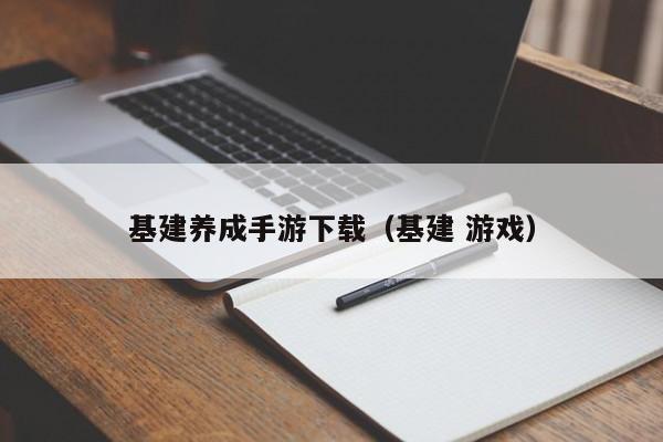 基建养成手游下载（基建 游戏）
