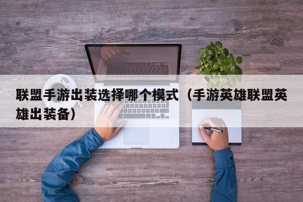 联盟手游出装选择哪个模式（手游英雄联盟英雄出装备）