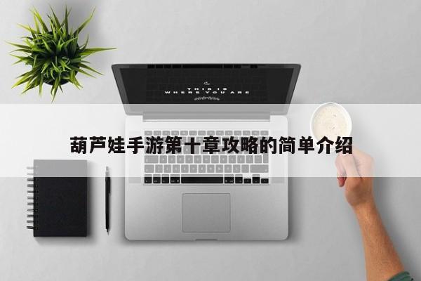 葫芦娃手游第十章攻略的简单介绍