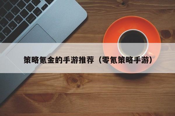 策略氪金的手游推荐（零氪策略手游）