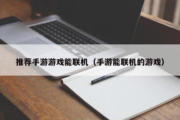 推荐手游游戏能联机（手游能联机的游戏）