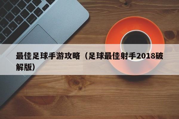 最佳足球手游攻略（足球最佳射手2018破解版）