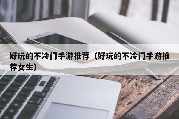 好玩的不冷门手游推荐（好玩的不冷门手游推荐女生）