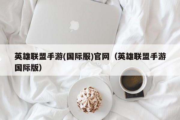 英雄联盟手游(国际服)官网（英雄联盟手游国际版）