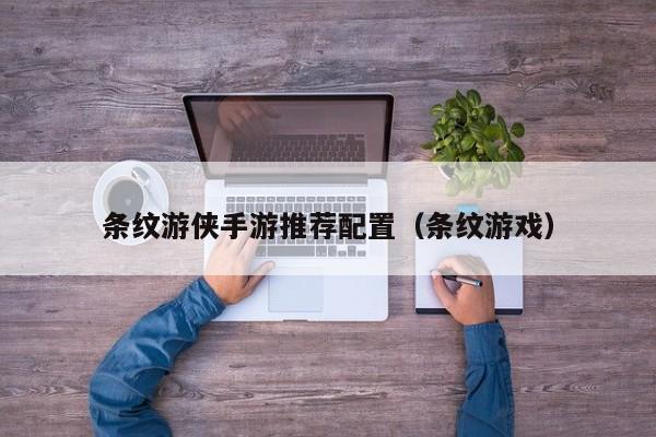 条纹游侠手游推荐配置（条纹游戏）