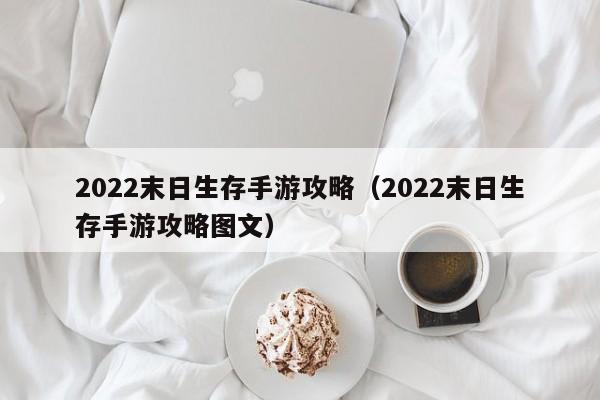 2022末日生存手游攻略（2022末日生存手游攻略图文）