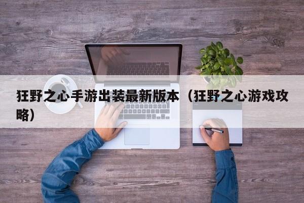 狂野之心手游出装最新版本（狂野之心游戏攻略）