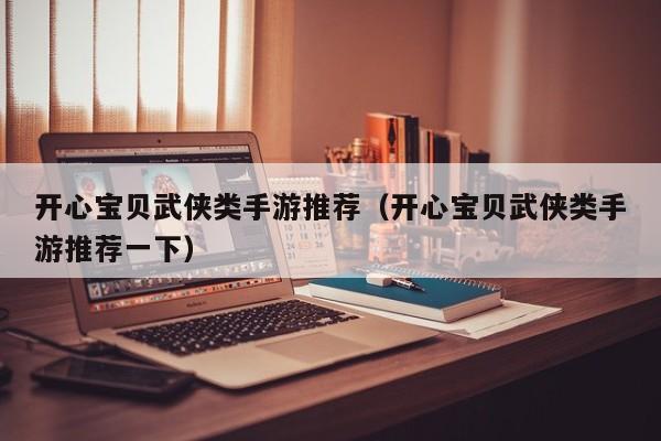 开心宝贝武侠类手游推荐（开心宝贝武侠类手游推荐一下）