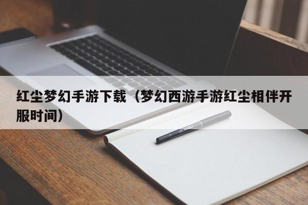 红尘梦幻手游下载（梦幻西游手游红尘相伴开服时间）