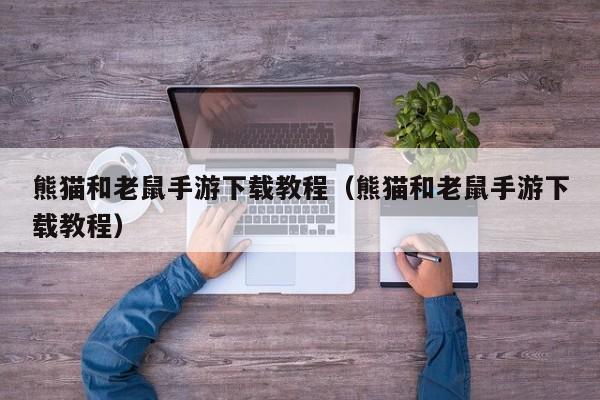 熊猫和老鼠手游下载教程（熊猫和老鼠手游下载教程）