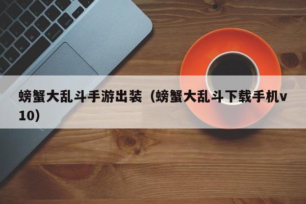 螃蟹大乱斗手游出装（螃蟹大乱斗下载手机v10）