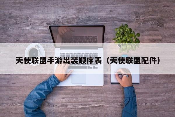 天使联盟手游出装顺序表（天使联盟配件）