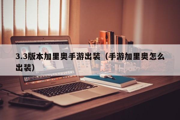 3.3版本加里奥手游出装（手游加里奥怎么出装）