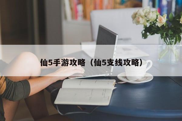 仙5手游攻略（仙5支线攻略）