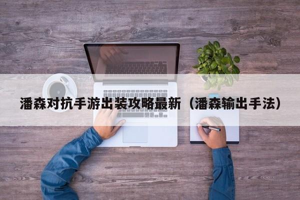潘森对抗手游出装攻略最新（潘森输出手法）