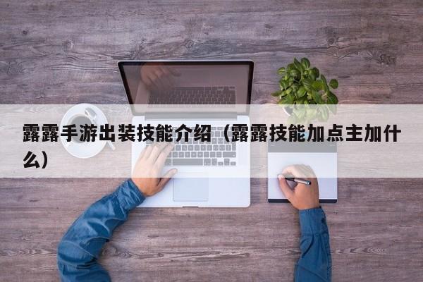 露露手游出装技能介绍（露露技能加点主加什么）