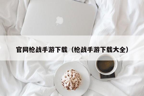 官网枪战手游下载（枪战手游下载大全）