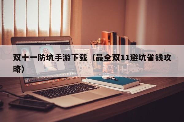双十一防坑手游下载（最全双11避坑省钱攻略）