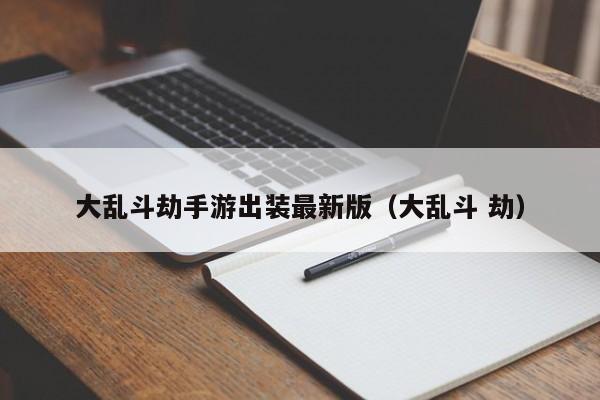 大乱斗劫手游出装最新版（大乱斗 劫）