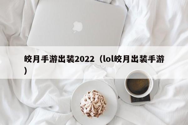 皎月手游出装2022（lol皎月出装手游）