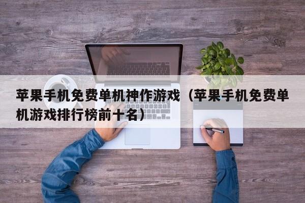 苹果手机免费单机神作游戏（苹果手机免费单机游戏排行榜前十名）
