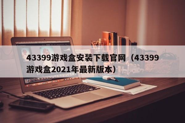 43399游戏盒安装下载官网（43399游戏盒2021年最新版本）