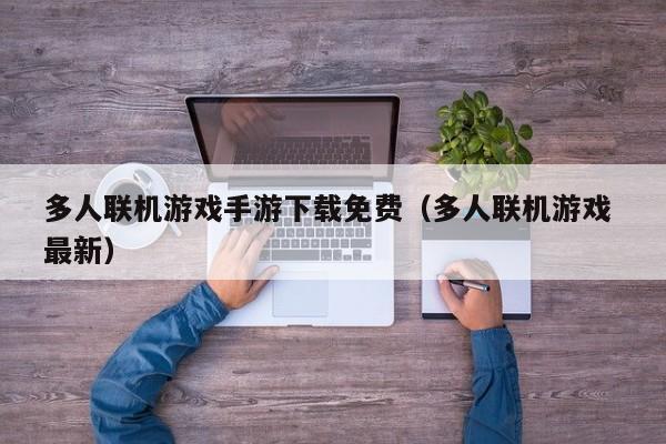 多人联机游戏手游下载免费（多人联机游戏 最新）
